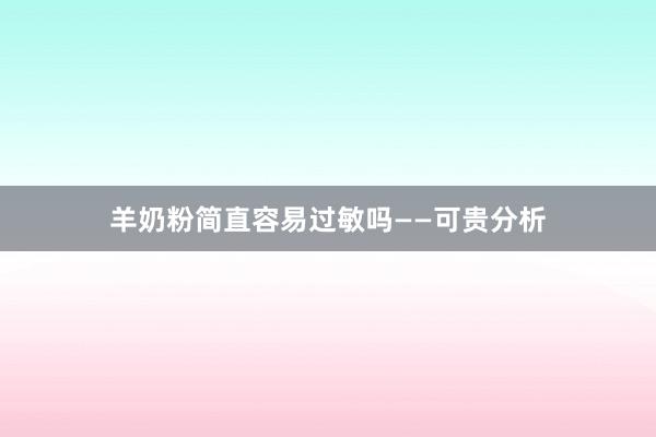 羊奶粉简直容易过敏吗——可贵分析