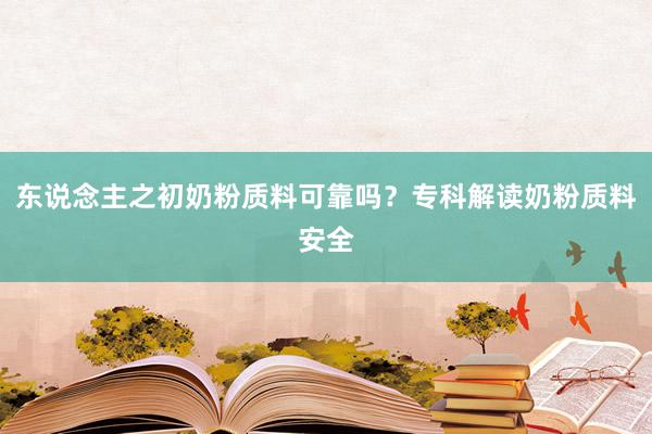 东说念主之初奶粉质料可靠吗？专科解读奶粉质料安全